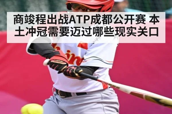 商竣程出战ATP成都公开赛 本土冲冠需要迈过哪些现实关口（kaiyun）