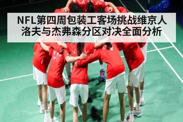 NFL第四周包装工客场挑战维京人 洛夫与杰弗森分区对决全面分析（kaiyun）